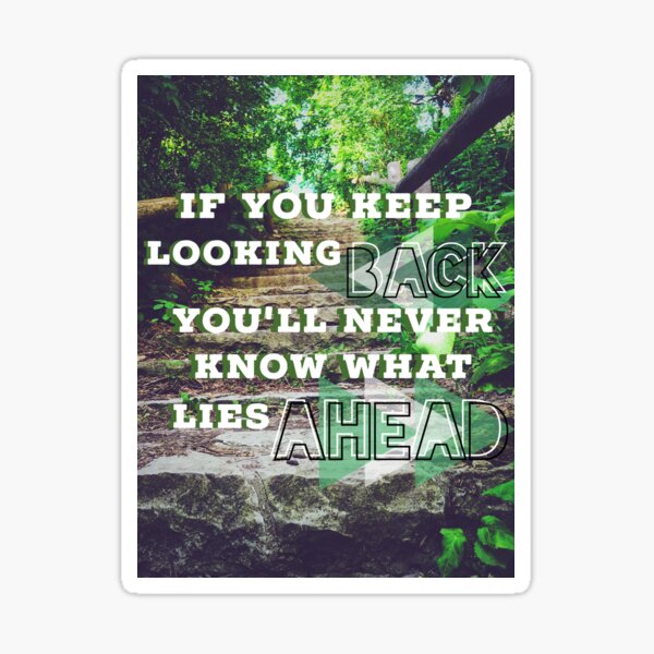 "If you keep looking back you'll never know what lies ahead" quote Sticker