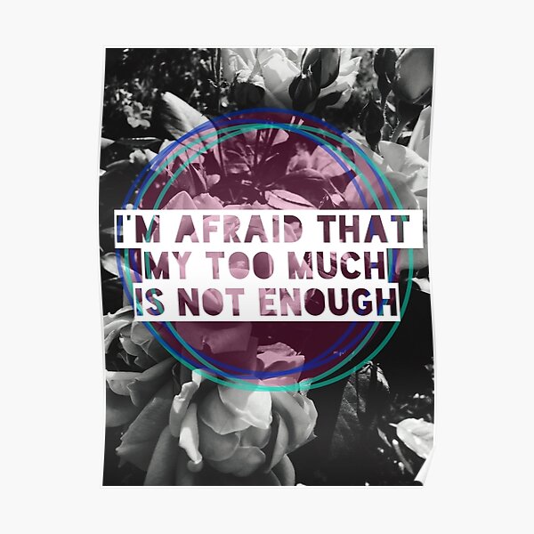 "I'm afraid that my too much is not enough" quote Poster