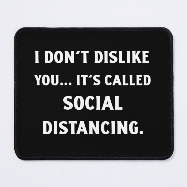 Item preview, I don't dislike you. It's called social distancing designed and sold by designlee.