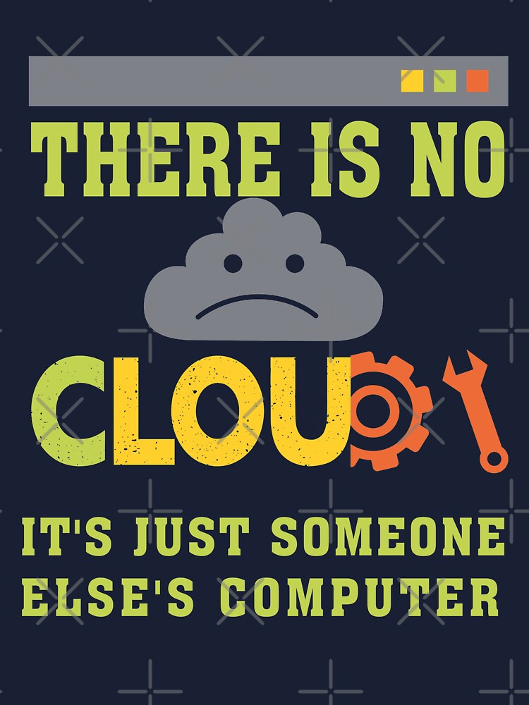 THERE IS NO CLOUD, It's just someone else's computer Essential T-Shirt for  Sale by cerysmiddleton