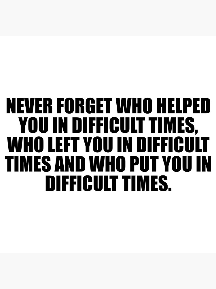 never-forget-who-helped-you-in-difficult-times-who-left-you-in