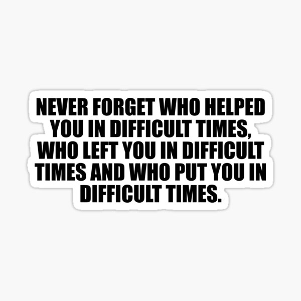 never-forget-who-helped-you-in-difficult-times-who-left-you-in