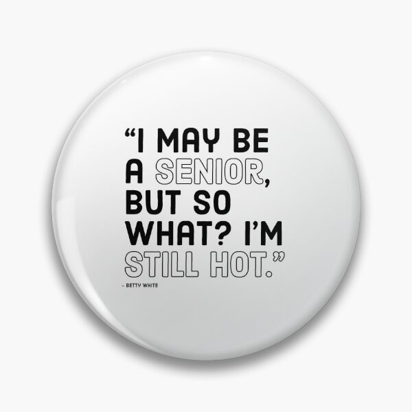 Item preview, BETTY WHITE - I MAY BE A SENIOR, BUT SO WHAT? I'M STILL HOT designed and sold by Tropical Blood.