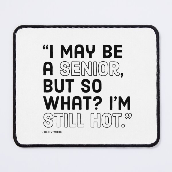 Item preview, BETTY WHITE - I MAY BE A SENIOR, BUT SO WHAT? I'M STILL HOT designed and sold by Tropical Blood.