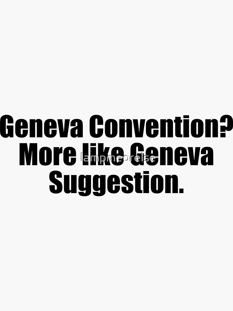 "Geneva Convention? More Like Geneva Suggestion" Sticker for Sale by lampmeorelse Redbubble