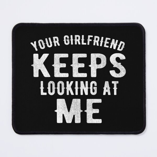 Item preview, Your Girlfriend Keeps Looking At Me designed and sold by Alpha555.