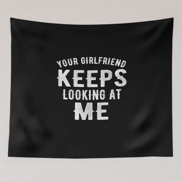 Item preview, Your Girlfriend Keeps Looking At Me designed and sold by Alpha555.
