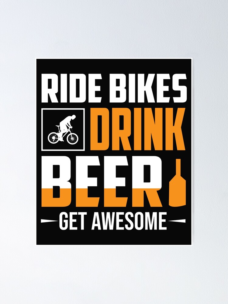 "Ride bikes drink beer get awesome" Poster by LoveandLife90 Redbubble