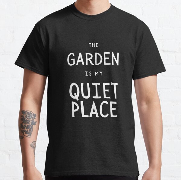 Quiet Place The Garden Is My Quiet Place Classic T-Shirt