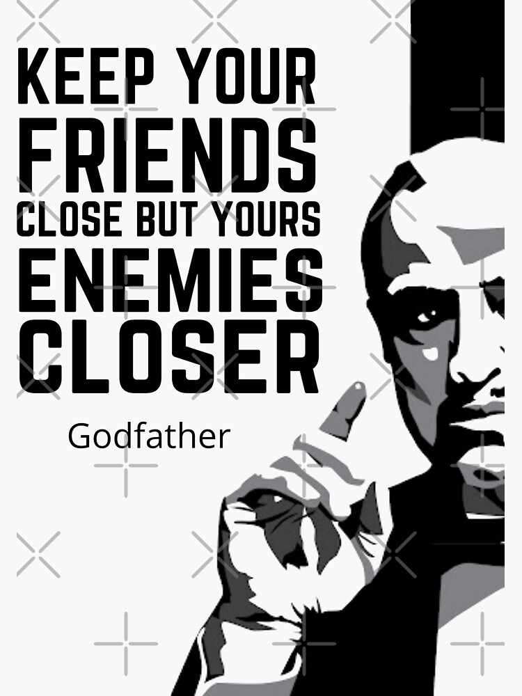 "Keep Your Friends Close But Yours Enemies Closer! - The Godfather