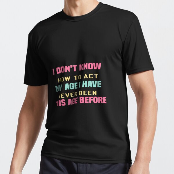  i don't know how to act my age i have never been this age before Active T-Shirt