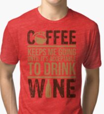 Coffee keeps me going until it's acceptable to drink wine Tri-blend T-Shirt