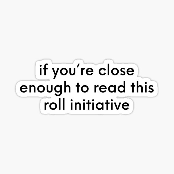 Item preview, If you’re close enough to read this, roll initiative designed and sold by sassyzeni.