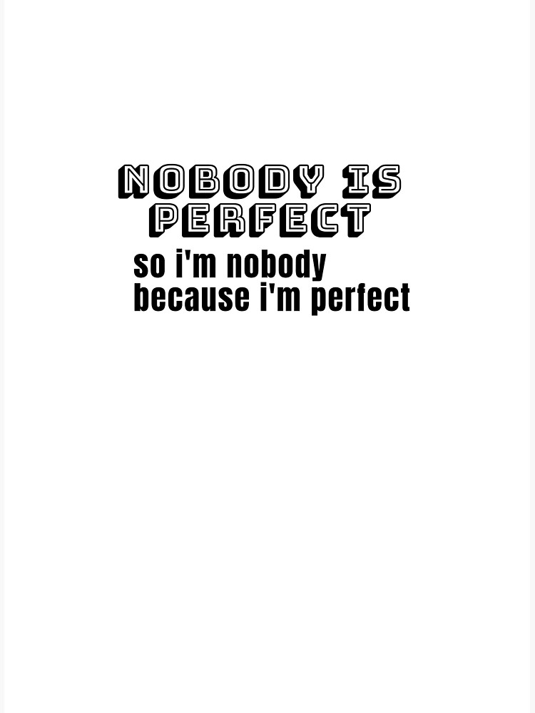 nobody-is-perfect-so-i-m-nobody-because-i-m-perfect-poster-by