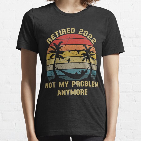 Retired 2022 Not My Problem Anymore Funny Vintage Retirement Essential T-Shirt