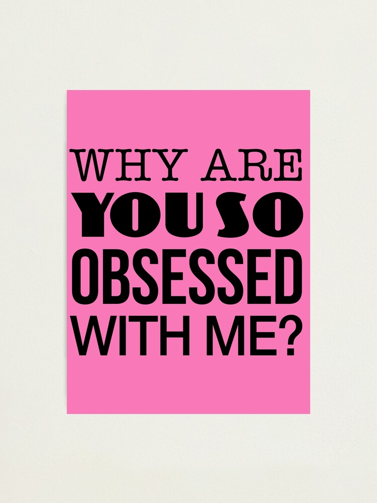 Mean Girls - Why are you so obsessed with me? 