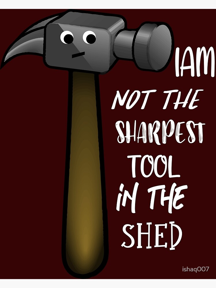 Not The Sharpest Tool In The Shed Poster By Ishaq007 Redbubble 