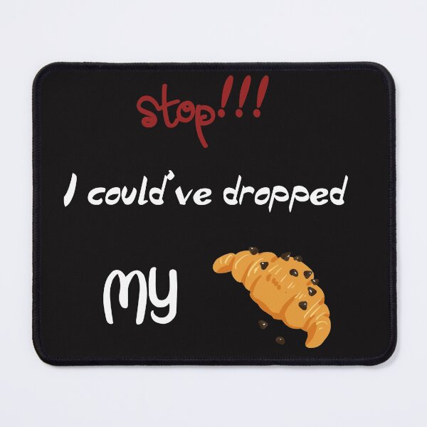 Item preview, stop i could ve dropped my croissant designed and sold by badretop.