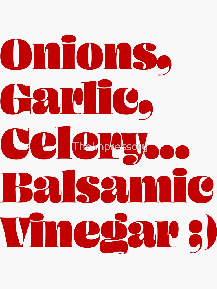 "Onions, Garlic, Celery… Balsamic Vinegar ;) " Sticker for Sale by