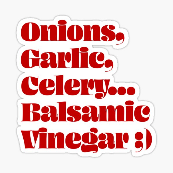 "Onions, Garlic, Celery… Balsamic Vinegar ;) " Sticker for Sale by