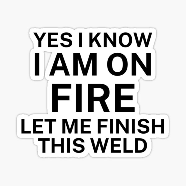 Item preview, YES I KNOW I AM ON FIRE LET ME FINISH THIS WELD    designed and sold by magicvprints.