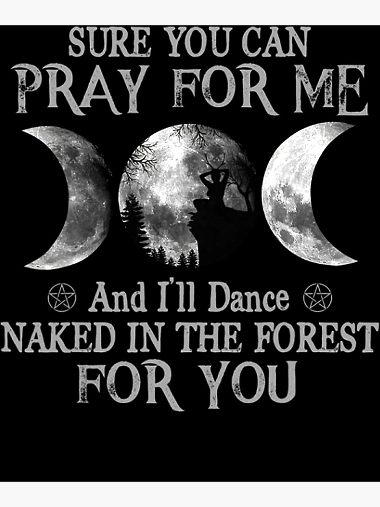 Sure You Can Pray For Me And I Ll Dance Naked In The Forest T Shirt Poster By Poorsetting