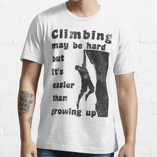 "Rock Climbing May Be Hard But Easier Than Growing Up" Tshirt for Sale