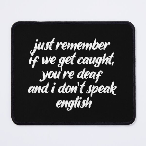 Item preview, just remember if we get caught you're deaf and i don't speak english. Life, Love, Quotes, Typography. designed and sold by Maricrism.