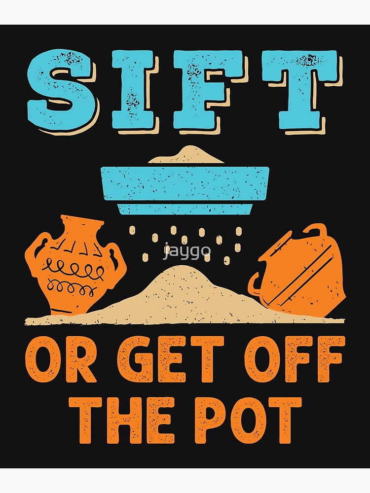 Sift Or Get Off The Pot Funny Archaeology Poster For Sale By Jaygo