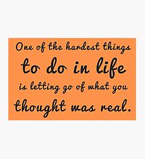 One of the hardest things to do in life is letting go of what you thought was real. Photographic Print