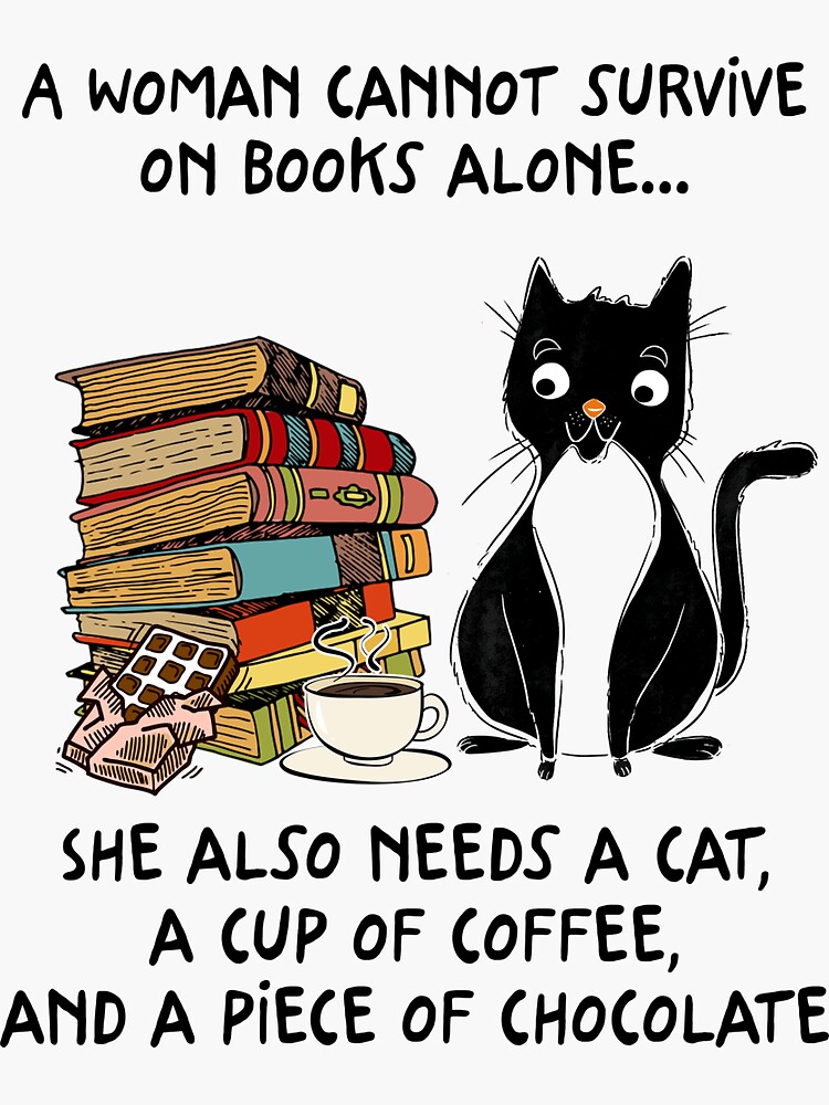 A Woman Cannot Survive On Books Alone She also needs a cat a cup of coffee  and a piece of chocolate | Sticker