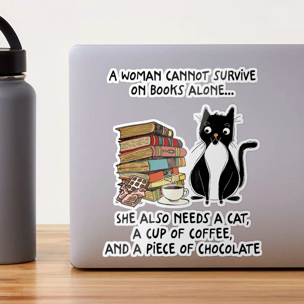 A Woman Cannot Survive On Books Alone She also needs a cat a cup of coffee  and a piece of chocolate | Sticker