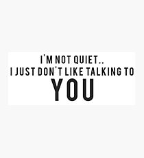 I'm not quiet.. I just don't like talking to YOU Photographic Print