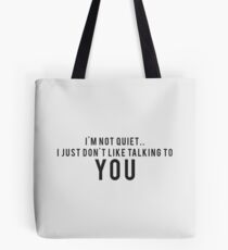 I'm not quiet.. I just don't like talking to YOU Tote Bag