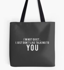 I'm not quiet.. I just don't like talking to YOU Tote Bag