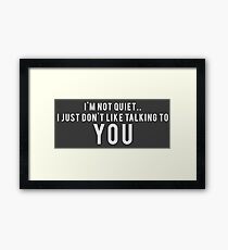 I'm not quiet.. I just don't like talking to YOU Framed Print