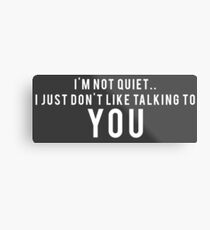 I'm not quiet.. I just don't like talking to YOU Metal Print