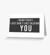 I'm not quiet.. I just don't like talking to YOU Greeting Card