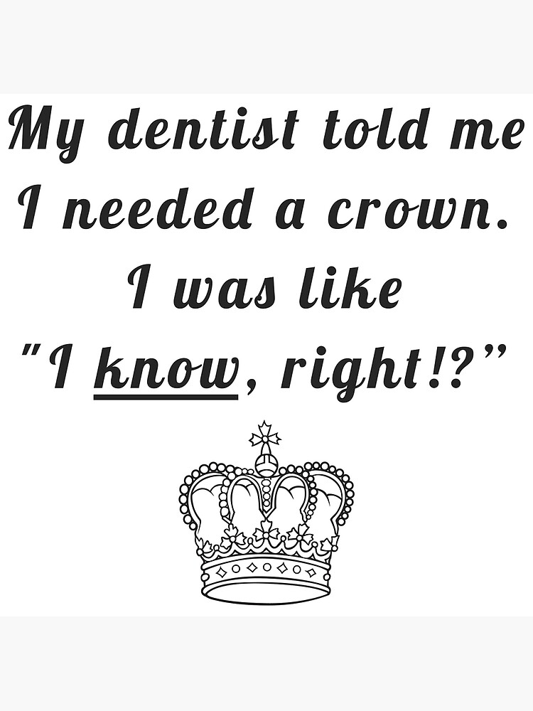 My Dentist Told Me I Needed A Crown I Was Like I Know Right Greeting Card By Bogratt Redbubble