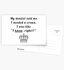 My dentist told me I needed a crown. I was like "I know, right!?" Postcards