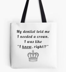 My dentist told me I needed a crown. I was like "I know, right!?" Tote Bag