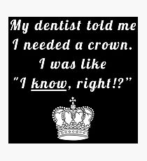 My dentist told me I needed a crown. I was like "I know, right!?" Photographic Print