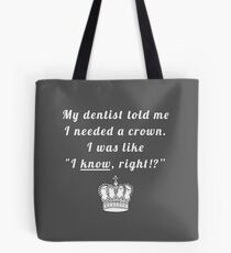 My dentist told me I needed a crown. I was like "I know, right!?" Tote Bag