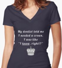 My dentist told me I needed a crown. I was like "I know, right!?" Women's Fitted V-Neck T-Shirt