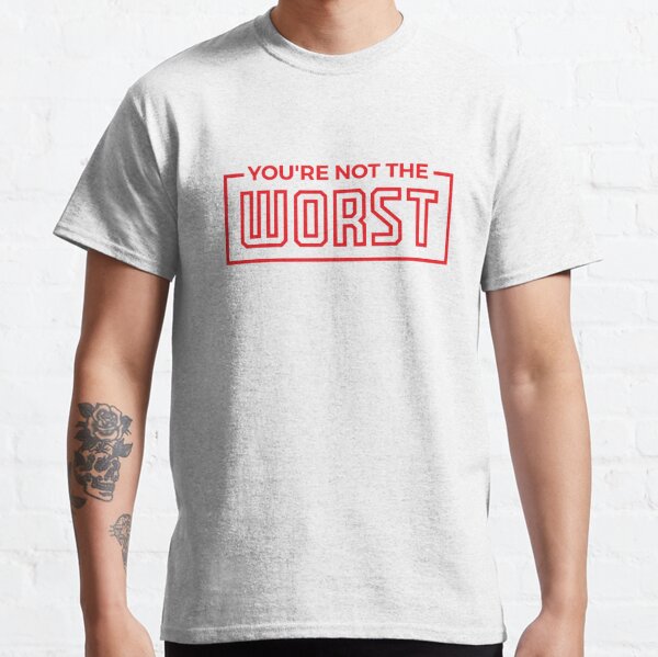 Worst Of You T-Shirts for Sale | Redbubble