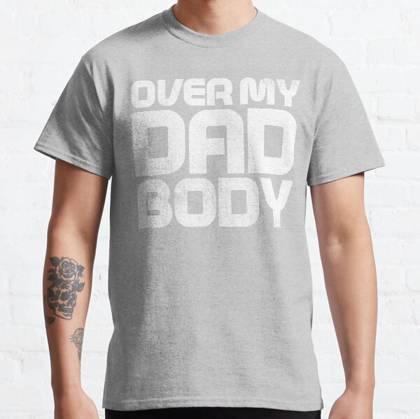 over my dad body shirt