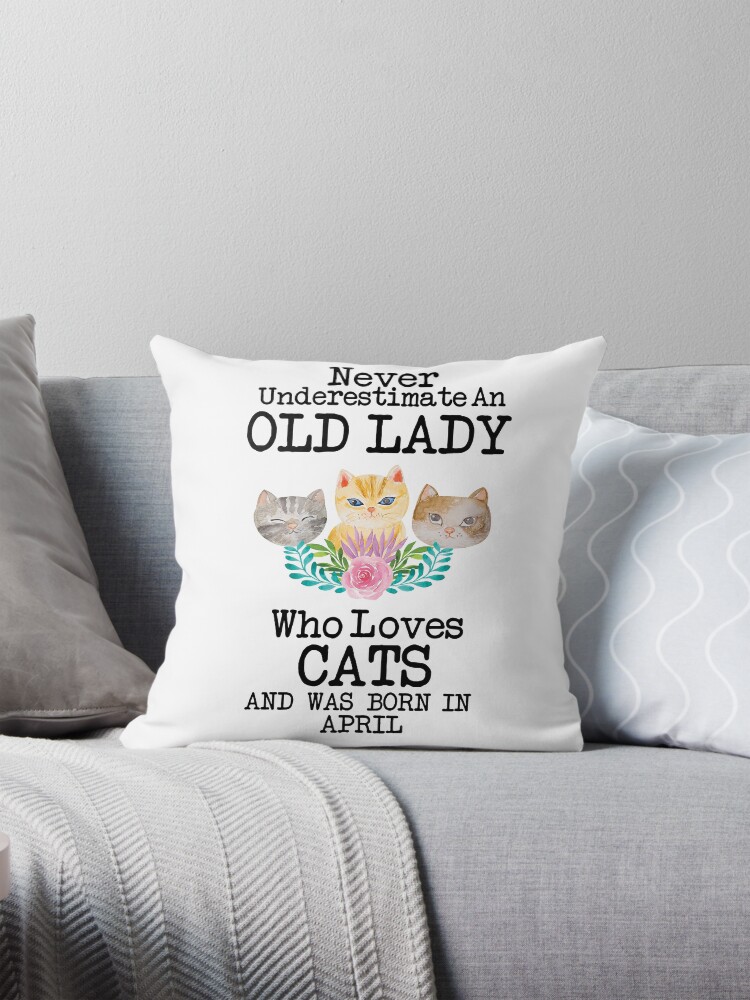 Never Underestimate An Old lady Who Loves Cats And Was Born In April ,Cute  Funny Quote For Cat Lovers" Pillow for Sale by pedrored369 | Redbubble