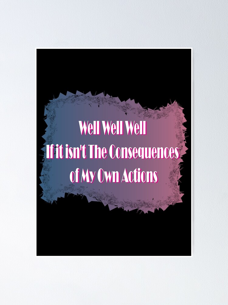 Well Well Well If It Isnt The Consequences Of My Own Actions Poster By Jelladelta Redbubble 7800