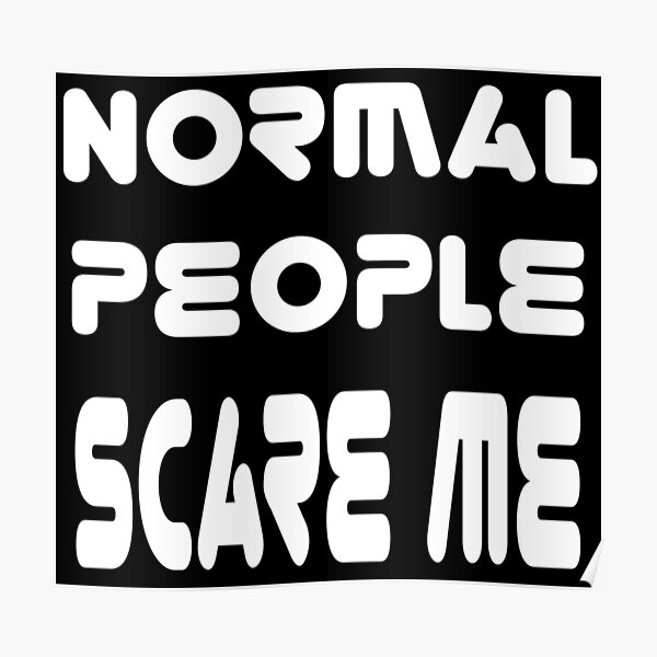 Normal People Scare Me Posters | Redbubble