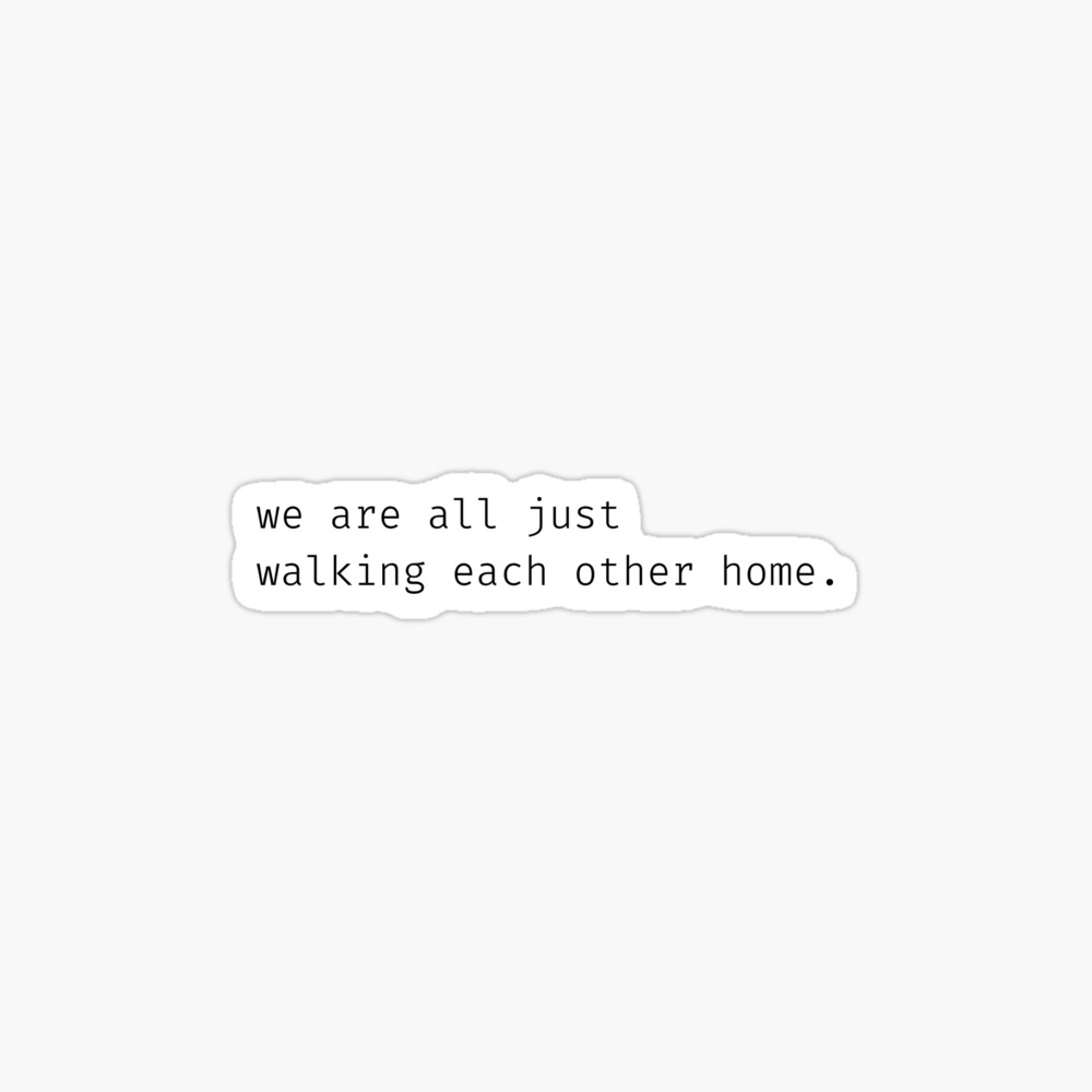 "we are all just walking each other home" quote Photographic Print